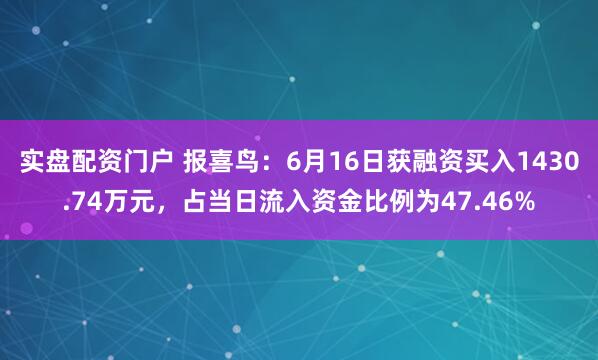 实盘配资门户 报喜鸟：6月16日获融资买入1430.74万元，占当日流入资金比例为47.46%