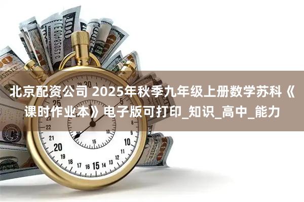 北京配资公司 2025年秋季九年级上册数学苏科《课时作业本》电子版可打印_知识_高中_能力
