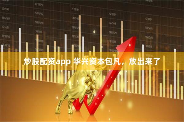 炒股配资app 华兴资本包凡，放出来了