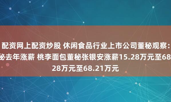 配资网上配资炒股 休闲食品行业上市公司董秘观察：10位董秘去年涨薪 桃李面包董秘张银安涨薪15.28万元至68.21万元