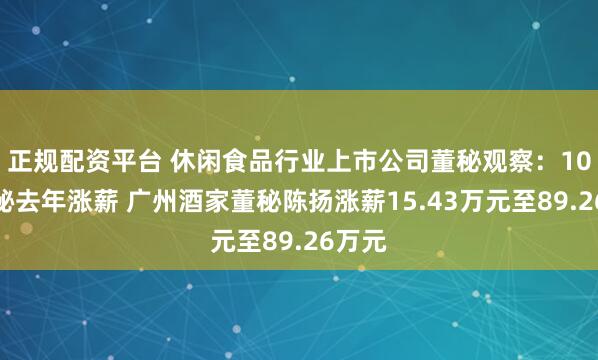 正规配资平台 休闲食品行业上市公司董秘观察：10位董秘去年涨薪 广州酒家董秘陈扬涨薪15.43万元至89.26万元