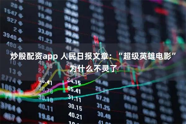炒股配资app 人民日报文章：“超级英雄电影”为什么不灵了