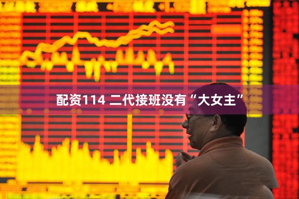 配资114 二代接班没有“大女主”